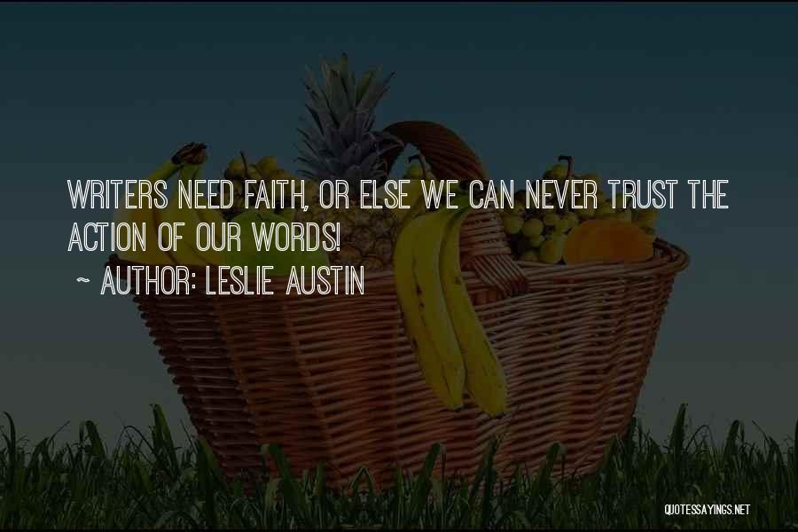 Leslie Austin Quotes: Writers Need Faith, Or Else We Can Never Trust The Action Of Our Words!