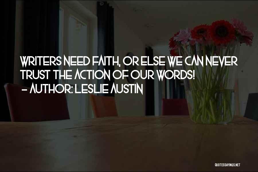 Leslie Austin Quotes: Writers Need Faith, Or Else We Can Never Trust The Action Of Our Words!