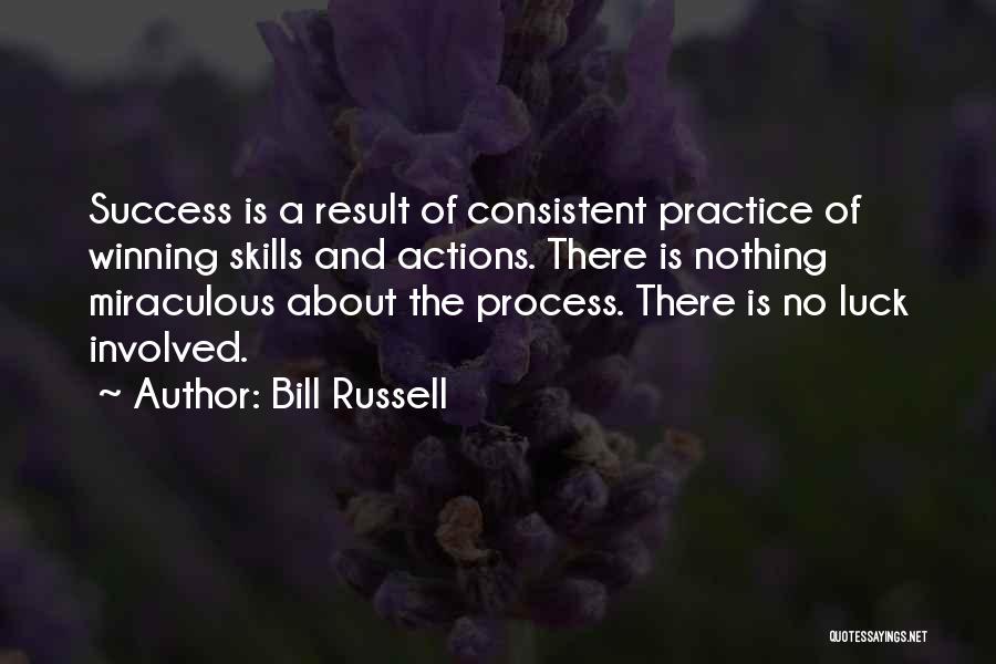 Bill Russell Quotes: Success Is A Result Of Consistent Practice Of Winning Skills And Actions. There Is Nothing Miraculous About The Process. There
