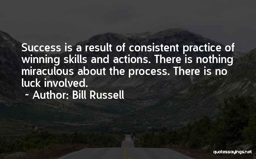 Bill Russell Quotes: Success Is A Result Of Consistent Practice Of Winning Skills And Actions. There Is Nothing Miraculous About The Process. There