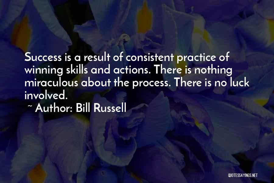 Bill Russell Quotes: Success Is A Result Of Consistent Practice Of Winning Skills And Actions. There Is Nothing Miraculous About The Process. There