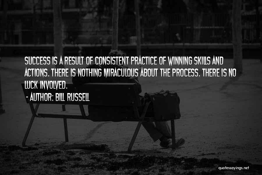 Bill Russell Quotes: Success Is A Result Of Consistent Practice Of Winning Skills And Actions. There Is Nothing Miraculous About The Process. There