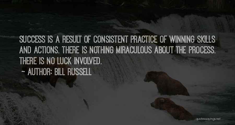 Bill Russell Quotes: Success Is A Result Of Consistent Practice Of Winning Skills And Actions. There Is Nothing Miraculous About The Process. There