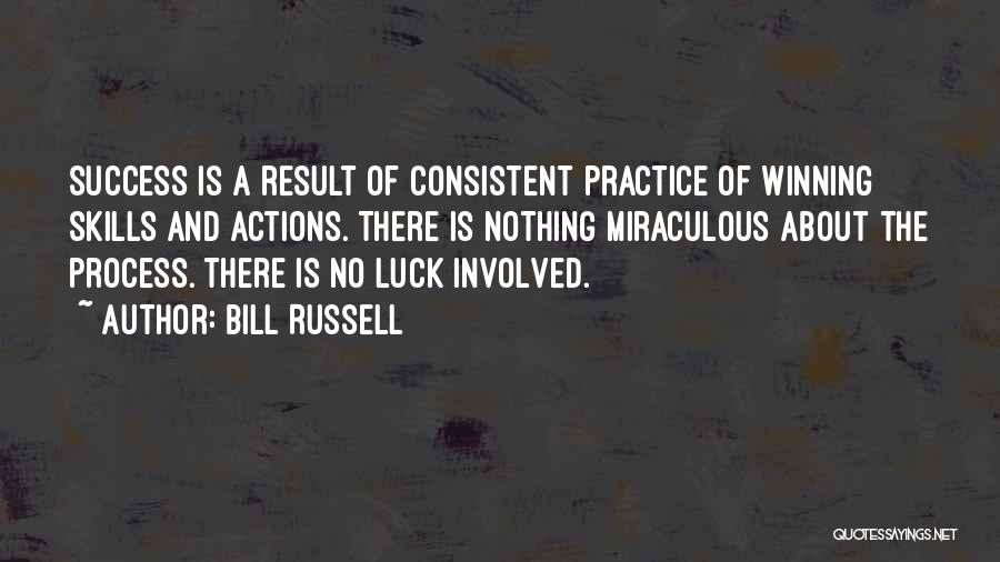 Bill Russell Quotes: Success Is A Result Of Consistent Practice Of Winning Skills And Actions. There Is Nothing Miraculous About The Process. There