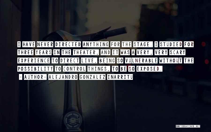 Alejandro Gonzalez Inarritu Quotes: I Have Never Directed Anything For The Stage. I Studied For Three Years In The Theater, And It Was A