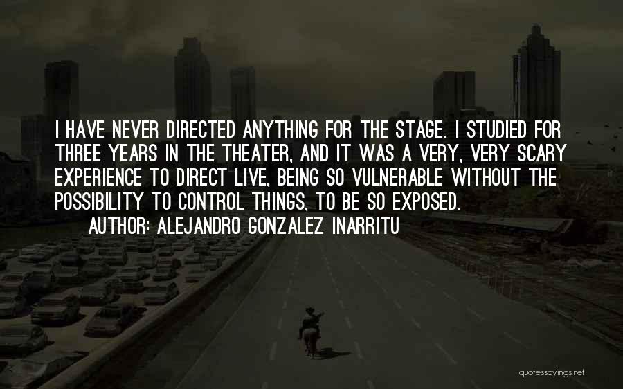 Alejandro Gonzalez Inarritu Quotes: I Have Never Directed Anything For The Stage. I Studied For Three Years In The Theater, And It Was A