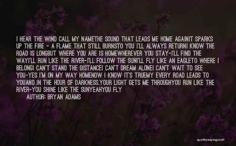 Bryan Adams Quotes: I Hear The Wind Call My Namethe Sound That Leads Me Home Againit Sparks Up The Fire - A Flame