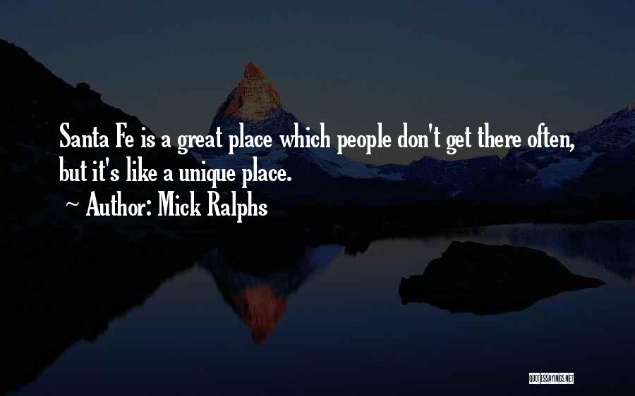 Mick Ralphs Quotes: Santa Fe Is A Great Place Which People Don't Get There Often, But It's Like A Unique Place.