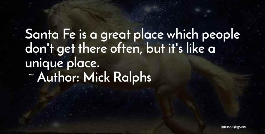 Mick Ralphs Quotes: Santa Fe Is A Great Place Which People Don't Get There Often, But It's Like A Unique Place.