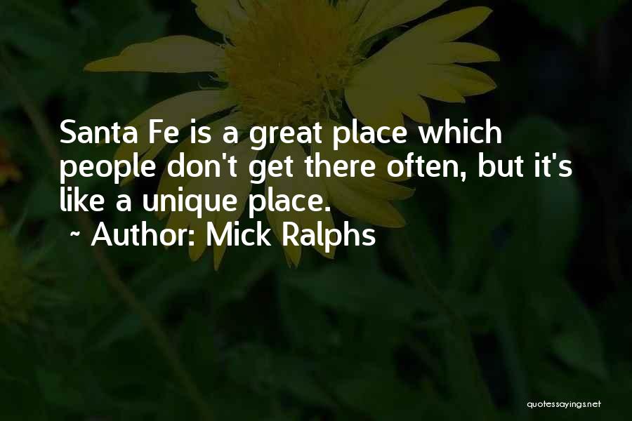 Mick Ralphs Quotes: Santa Fe Is A Great Place Which People Don't Get There Often, But It's Like A Unique Place.