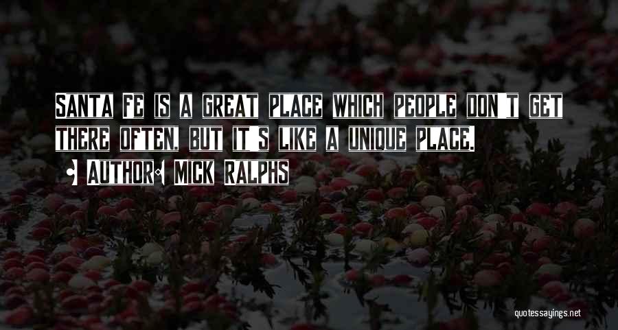 Mick Ralphs Quotes: Santa Fe Is A Great Place Which People Don't Get There Often, But It's Like A Unique Place.