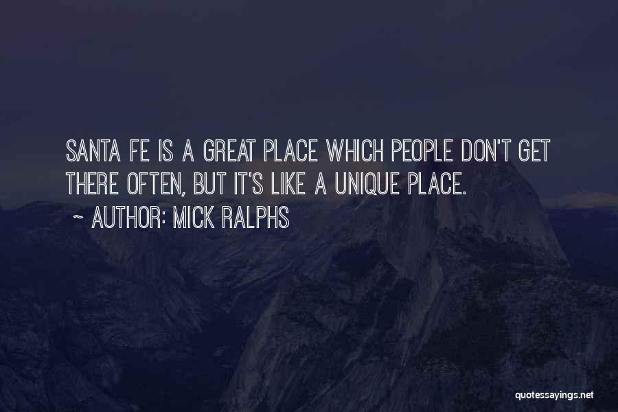 Mick Ralphs Quotes: Santa Fe Is A Great Place Which People Don't Get There Often, But It's Like A Unique Place.