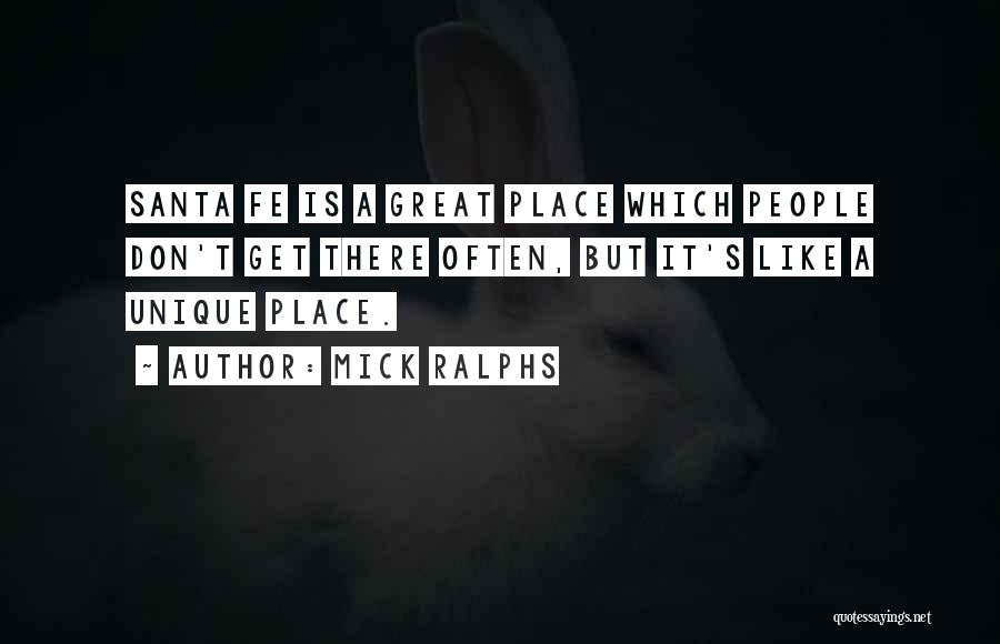 Mick Ralphs Quotes: Santa Fe Is A Great Place Which People Don't Get There Often, But It's Like A Unique Place.