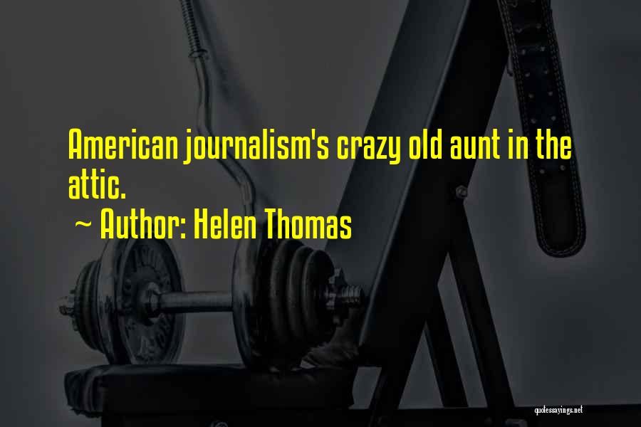 Helen Thomas Quotes: American Journalism's Crazy Old Aunt In The Attic.