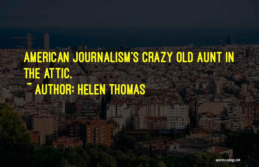 Helen Thomas Quotes: American Journalism's Crazy Old Aunt In The Attic.