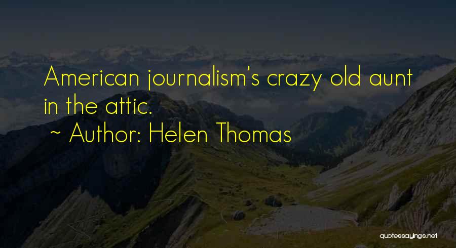 Helen Thomas Quotes: American Journalism's Crazy Old Aunt In The Attic.