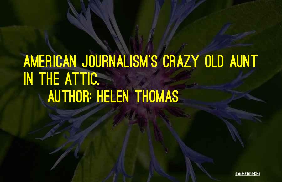 Helen Thomas Quotes: American Journalism's Crazy Old Aunt In The Attic.