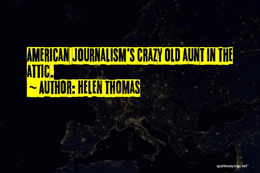 Helen Thomas Quotes: American Journalism's Crazy Old Aunt In The Attic.