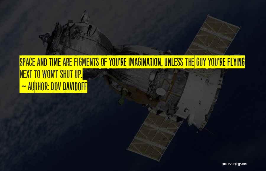 Dov Davidoff Quotes: Space And Time Are Figments Of You're Imagination, Unless The Guy You're Flying Next To Won't Shut Up.