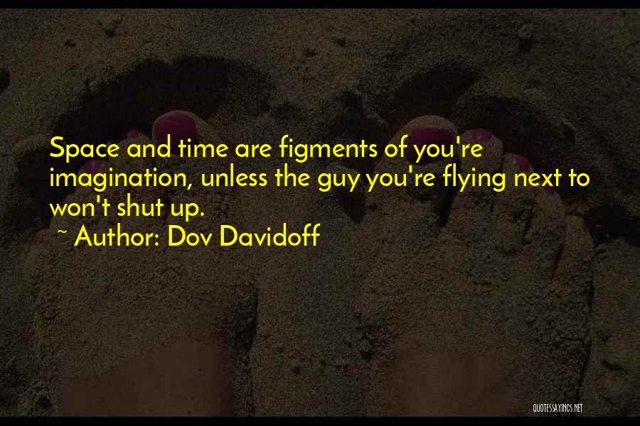 Dov Davidoff Quotes: Space And Time Are Figments Of You're Imagination, Unless The Guy You're Flying Next To Won't Shut Up.