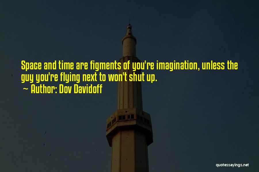 Dov Davidoff Quotes: Space And Time Are Figments Of You're Imagination, Unless The Guy You're Flying Next To Won't Shut Up.