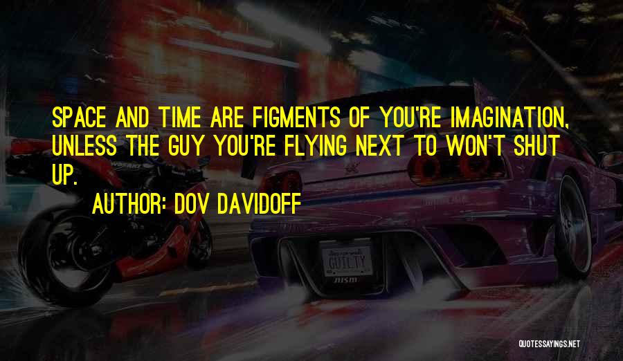 Dov Davidoff Quotes: Space And Time Are Figments Of You're Imagination, Unless The Guy You're Flying Next To Won't Shut Up.