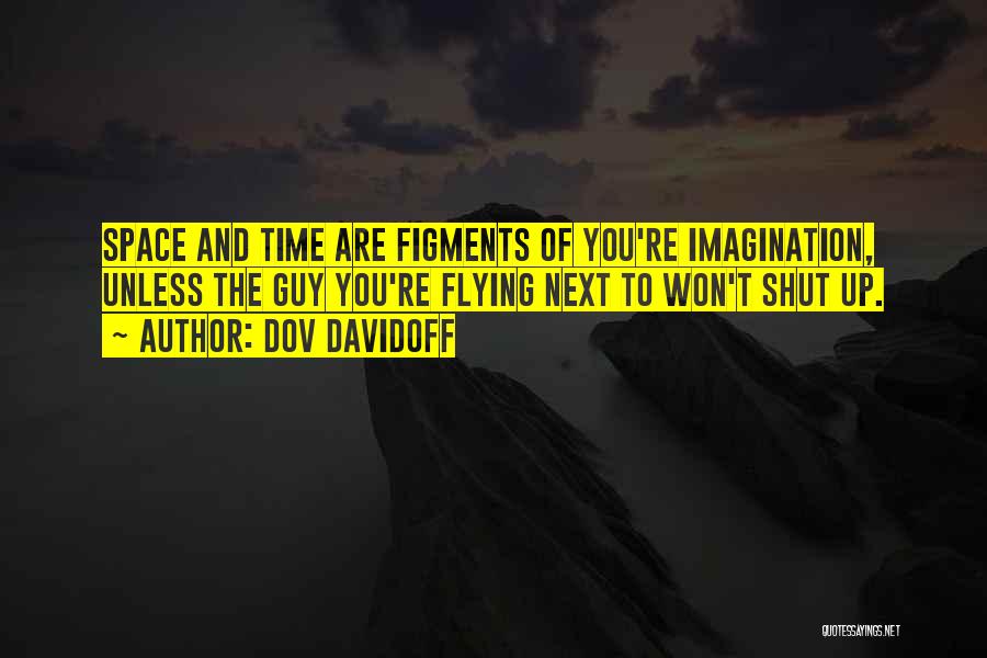 Dov Davidoff Quotes: Space And Time Are Figments Of You're Imagination, Unless The Guy You're Flying Next To Won't Shut Up.
