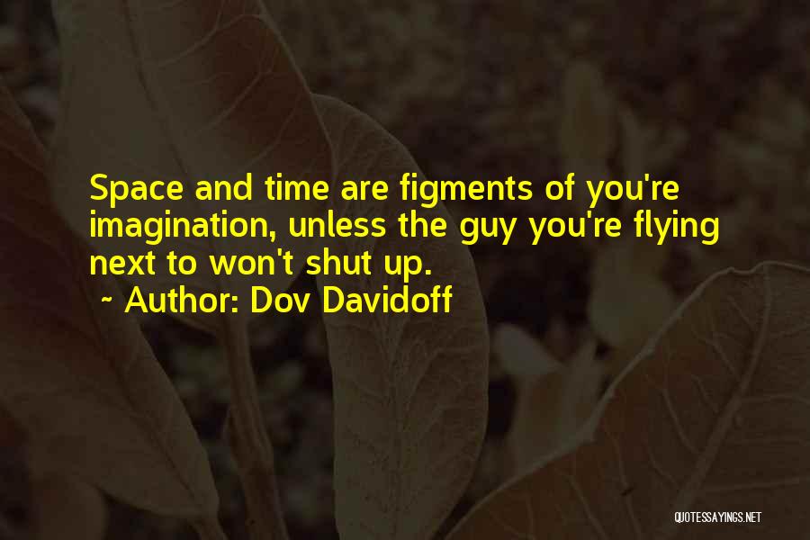 Dov Davidoff Quotes: Space And Time Are Figments Of You're Imagination, Unless The Guy You're Flying Next To Won't Shut Up.