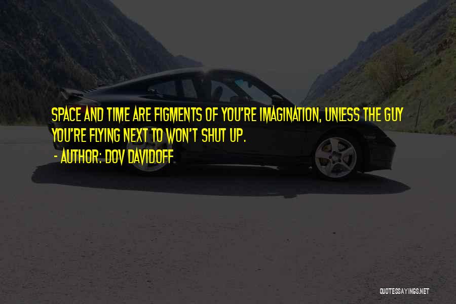 Dov Davidoff Quotes: Space And Time Are Figments Of You're Imagination, Unless The Guy You're Flying Next To Won't Shut Up.