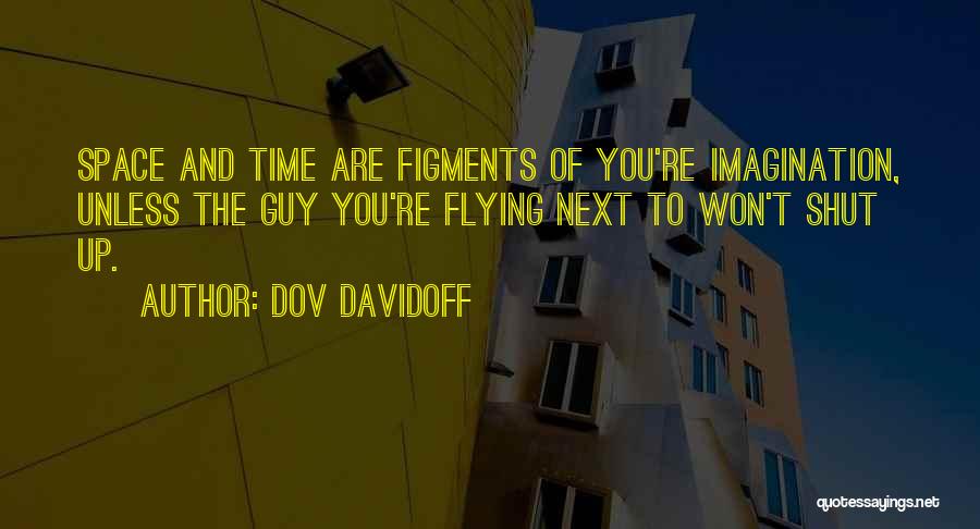 Dov Davidoff Quotes: Space And Time Are Figments Of You're Imagination, Unless The Guy You're Flying Next To Won't Shut Up.