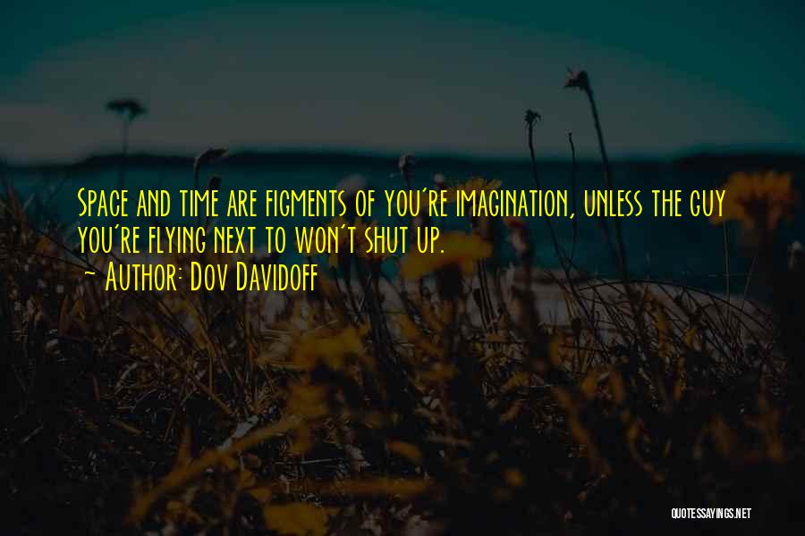 Dov Davidoff Quotes: Space And Time Are Figments Of You're Imagination, Unless The Guy You're Flying Next To Won't Shut Up.