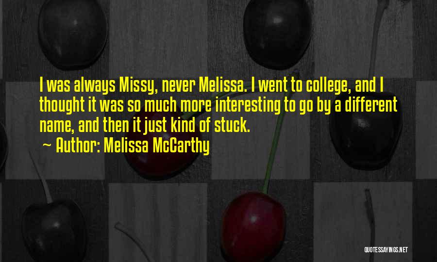 Melissa McCarthy Quotes: I Was Always Missy, Never Melissa. I Went To College, And I Thought It Was So Much More Interesting To