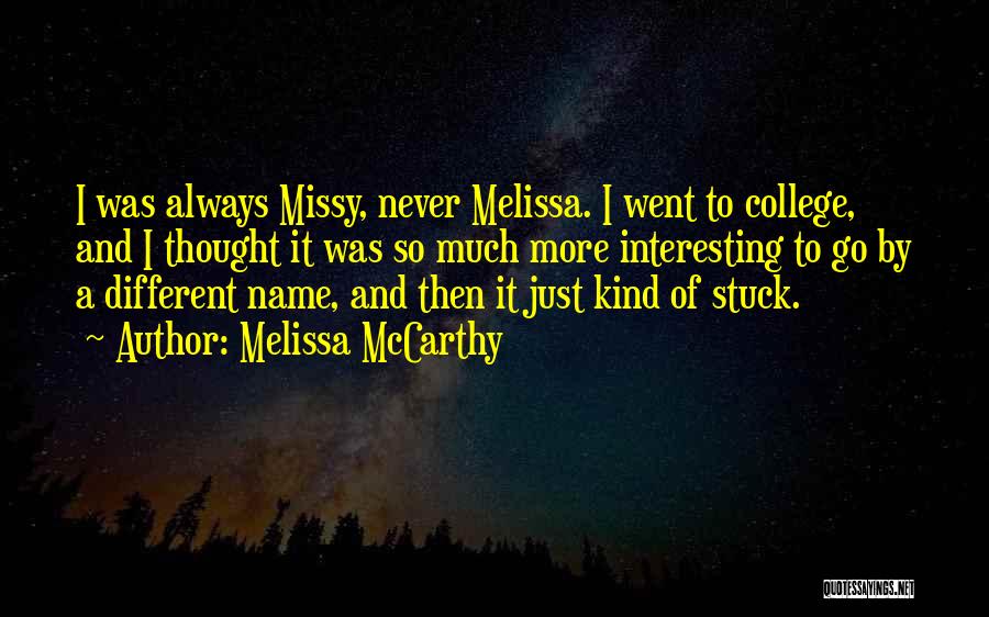 Melissa McCarthy Quotes: I Was Always Missy, Never Melissa. I Went To College, And I Thought It Was So Much More Interesting To