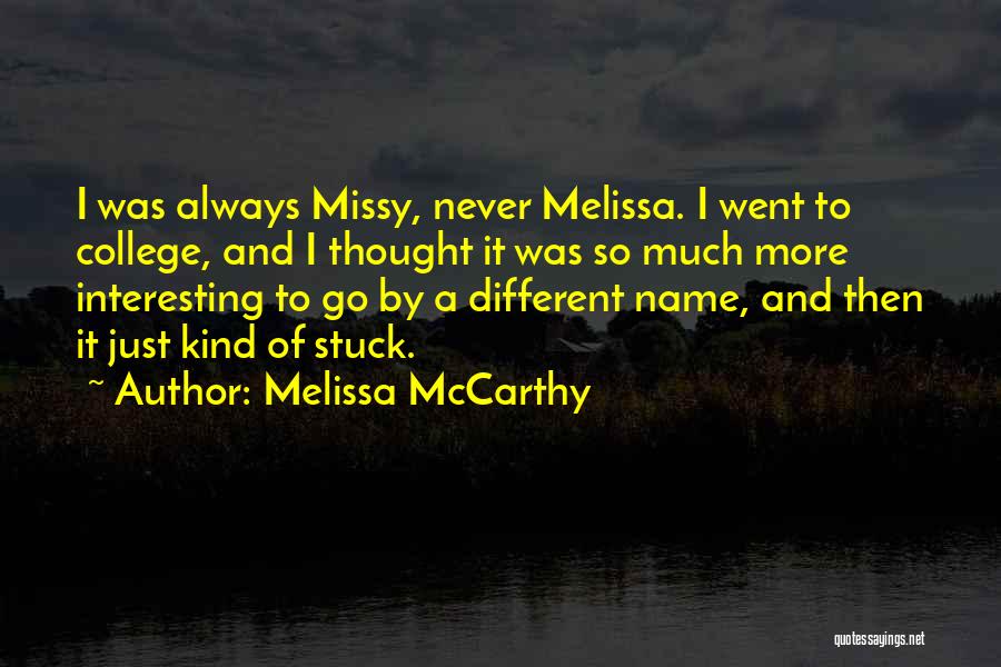Melissa McCarthy Quotes: I Was Always Missy, Never Melissa. I Went To College, And I Thought It Was So Much More Interesting To