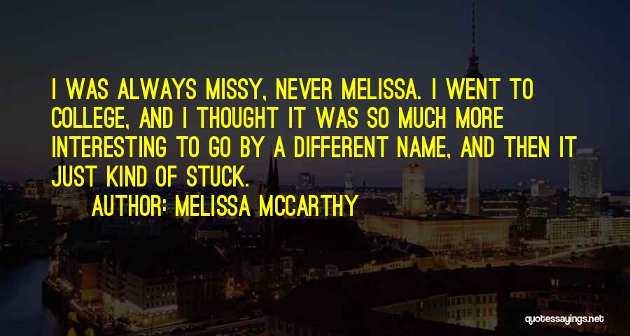 Melissa McCarthy Quotes: I Was Always Missy, Never Melissa. I Went To College, And I Thought It Was So Much More Interesting To