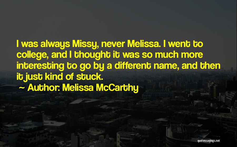 Melissa McCarthy Quotes: I Was Always Missy, Never Melissa. I Went To College, And I Thought It Was So Much More Interesting To