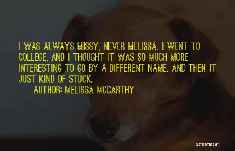 Melissa McCarthy Quotes: I Was Always Missy, Never Melissa. I Went To College, And I Thought It Was So Much More Interesting To