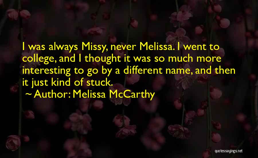 Melissa McCarthy Quotes: I Was Always Missy, Never Melissa. I Went To College, And I Thought It Was So Much More Interesting To