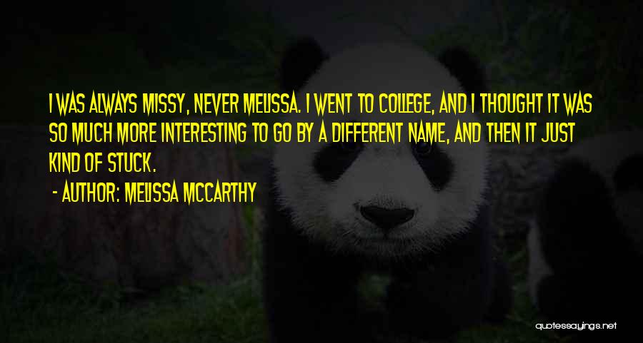 Melissa McCarthy Quotes: I Was Always Missy, Never Melissa. I Went To College, And I Thought It Was So Much More Interesting To