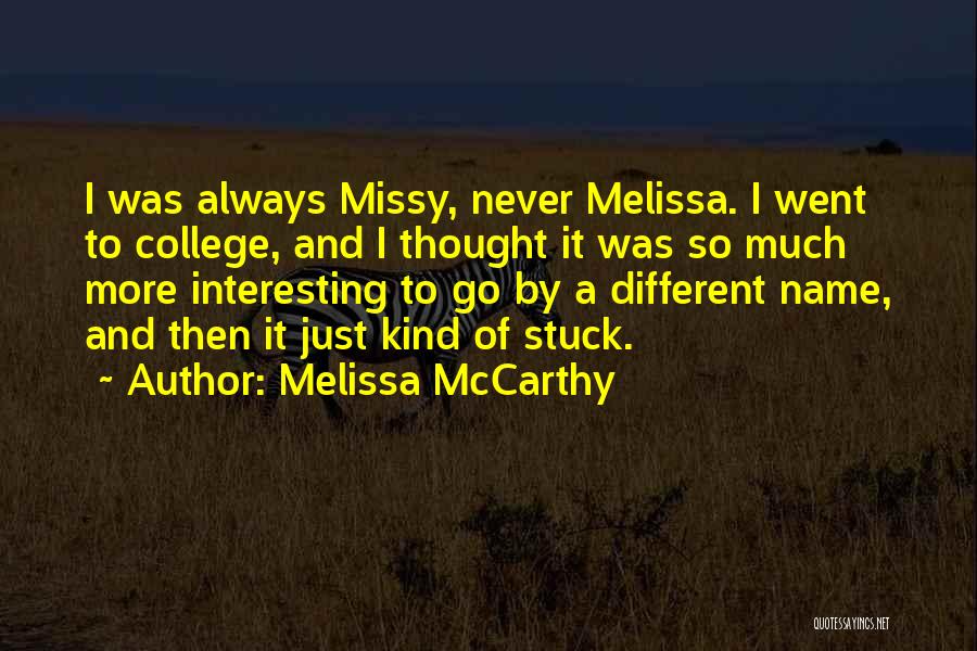 Melissa McCarthy Quotes: I Was Always Missy, Never Melissa. I Went To College, And I Thought It Was So Much More Interesting To