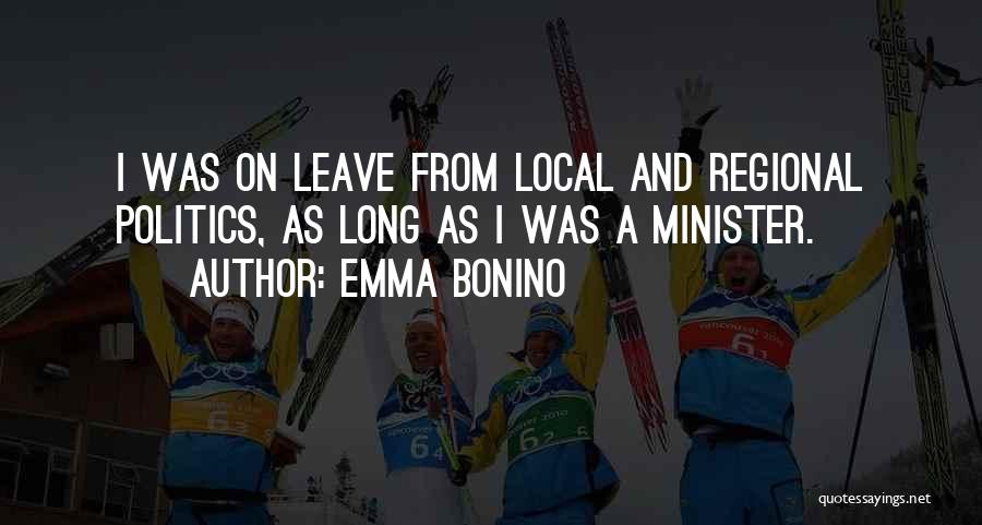Emma Bonino Quotes: I Was On Leave From Local And Regional Politics, As Long As I Was A Minister.