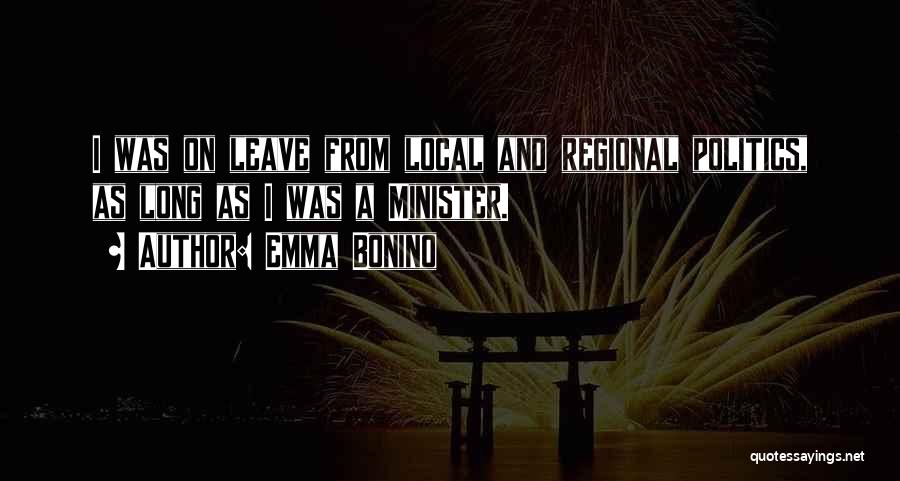 Emma Bonino Quotes: I Was On Leave From Local And Regional Politics, As Long As I Was A Minister.