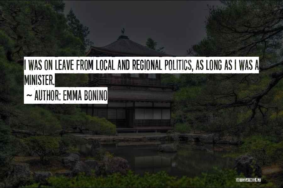Emma Bonino Quotes: I Was On Leave From Local And Regional Politics, As Long As I Was A Minister.