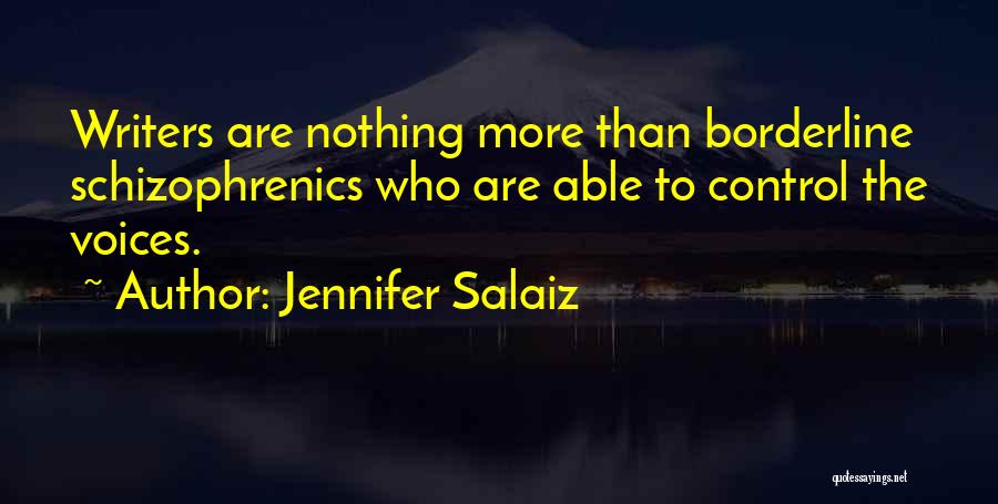 Jennifer Salaiz Quotes: Writers Are Nothing More Than Borderline Schizophrenics Who Are Able To Control The Voices.