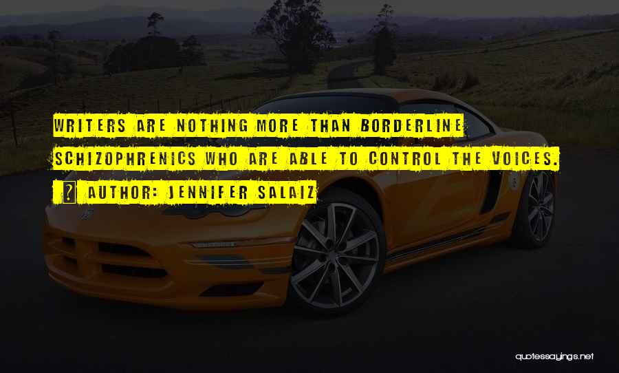 Jennifer Salaiz Quotes: Writers Are Nothing More Than Borderline Schizophrenics Who Are Able To Control The Voices.