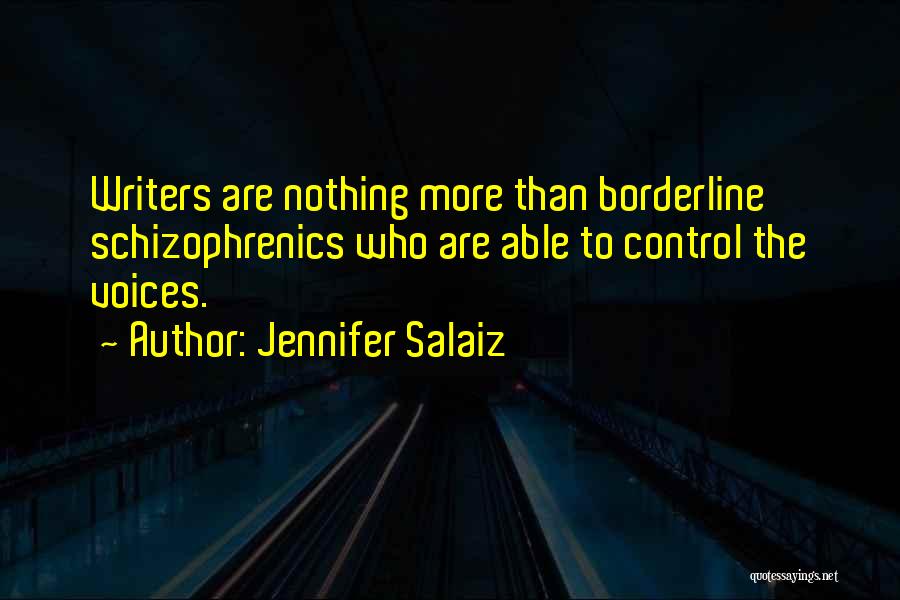 Jennifer Salaiz Quotes: Writers Are Nothing More Than Borderline Schizophrenics Who Are Able To Control The Voices.