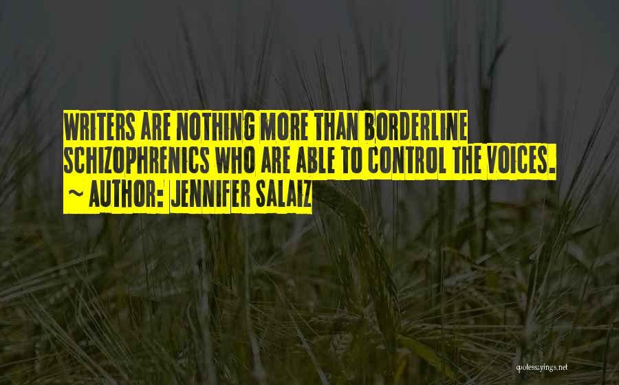 Jennifer Salaiz Quotes: Writers Are Nothing More Than Borderline Schizophrenics Who Are Able To Control The Voices.