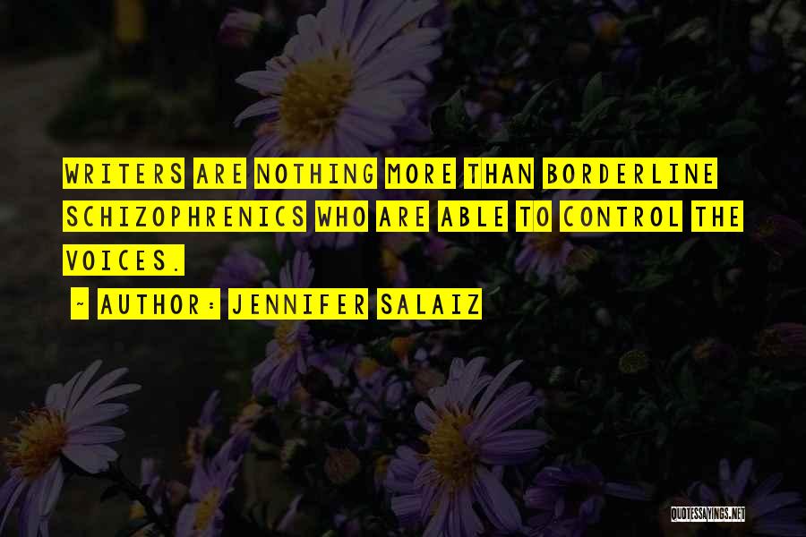 Jennifer Salaiz Quotes: Writers Are Nothing More Than Borderline Schizophrenics Who Are Able To Control The Voices.