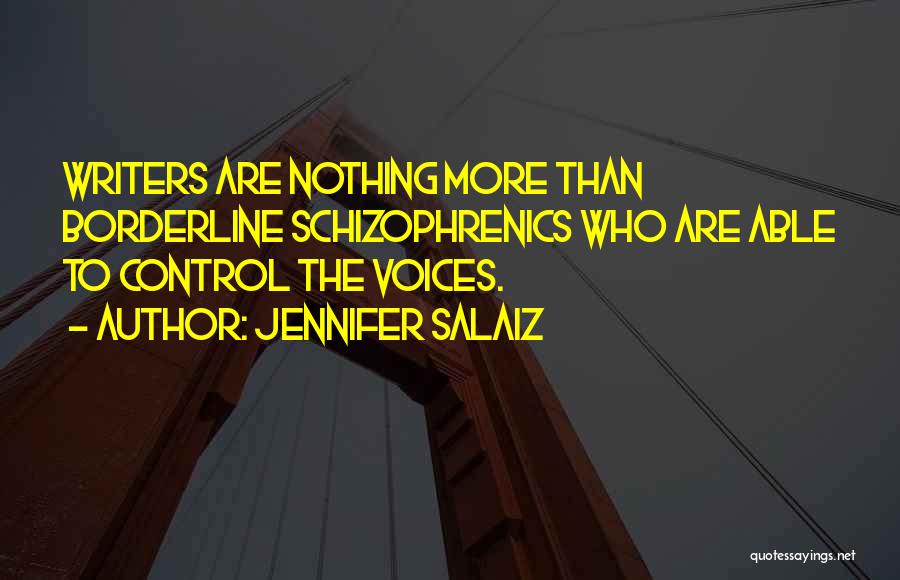 Jennifer Salaiz Quotes: Writers Are Nothing More Than Borderline Schizophrenics Who Are Able To Control The Voices.