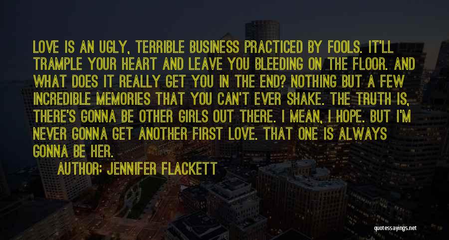 Jennifer Flackett Quotes: Love Is An Ugly, Terrible Business Practiced By Fools. It'll Trample Your Heart And Leave You Bleeding On The Floor.